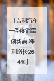 吉利汽车一季度销量创新高 净利增长264%