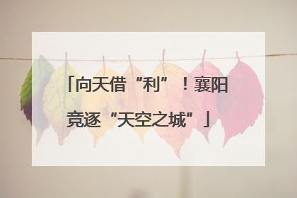 向天借“利”！襄阳竞逐“天空之城”