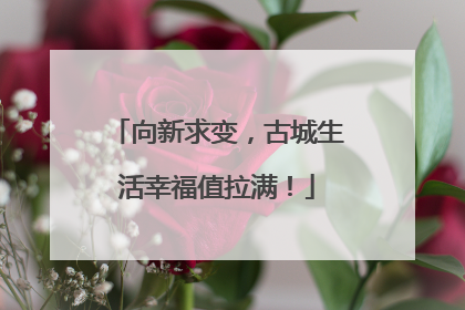 向新求变，古城生活幸福值拉满！