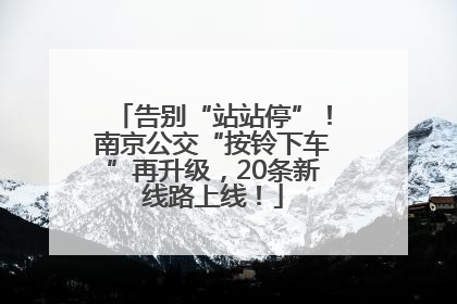 告别“站站停”！南京公交“按铃下车”再升级，20条新线路上线！