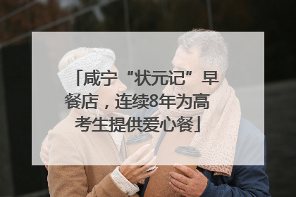 咸宁“状元记”早餐店，连续8年为高考生提供爱心餐