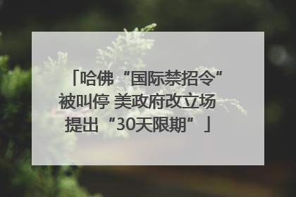 哈佛“国际禁招令”被叫停 美政府改立场提出“30天限期”