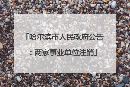哈尔滨市人民政府公告：两家事业单位注销