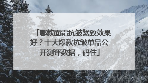 哪款面霜抗皱紧致效果好？十大爆款抗皱单品公开测评数据，码住