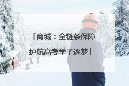 商城：全链条保障护航高考学子逐梦
