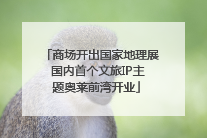 商场开出国家地理展 国内首个文旅IP主题奥莱前湾开业