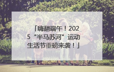 嗨翻端午！2025“半马苏河”运动生活节重磅来袭！