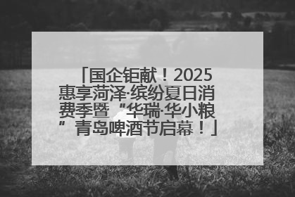 国企钜献！2025惠享菏泽·缤纷夏日消费季暨“华瑞·华小粮”青岛啤酒节启幕！