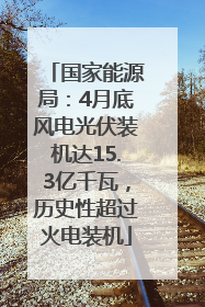国家能源局：4月底风电光伏装机达15.3亿千瓦，历史性超过火电装机