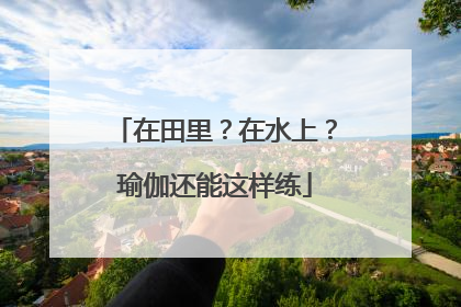 在田里？在水上？瑜伽还能这样练