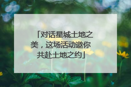对话星城土地之美，这场活动邀你共赴土地之约