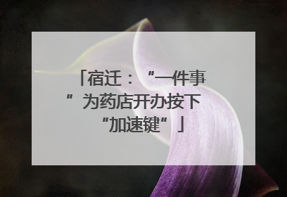 宿迁：“一件事”为药店开办按下“加速键”