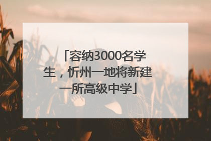 容纳3000名学生，忻州一地将新建一所高级中学
