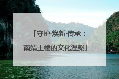 守护·焕新·传承：南靖土楼的文化涅槃