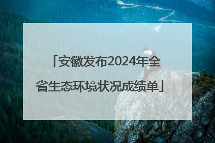 安徽发布2024年全省生态环境状况成绩单