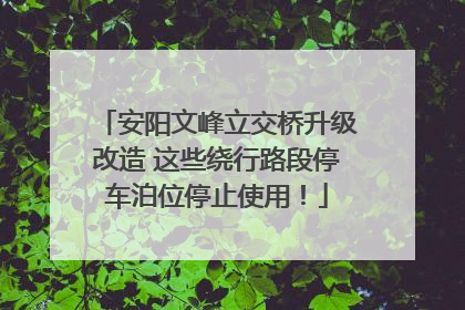 安阳文峰立交桥升级改造 这些绕行路段停车泊位停止使用！
