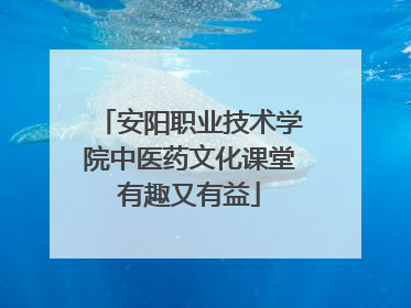 安阳职业技术学院中医药文化课堂有趣又有益
