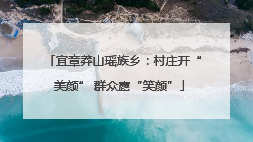 宜章莽山瑶族乡：村庄开“美颜” 群众露“笑颜”