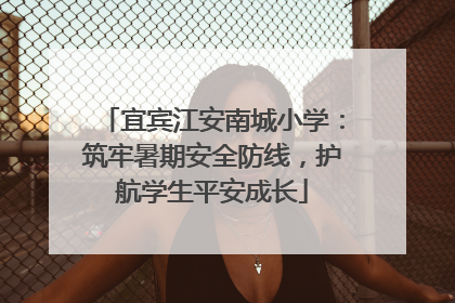 宜宾江安南城小学：筑牢暑期安全防线，护航学生平安成长