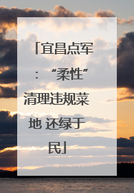 宜昌点军：“柔性”清理违规菜地 还绿于民