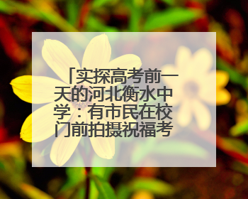 实探高考前一天的河北衡水中学：有市民在校门前拍摄祝福考生视频，有人从外地赶来沾沾“文气”