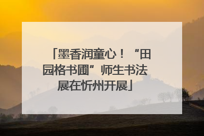 墨香润童心！“田园格书圃”师生书法展在忻州开展