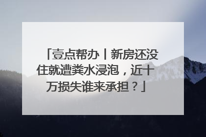 壹点帮办丨新房还没住就遭粪水浸泡，近十万损失谁来承担？