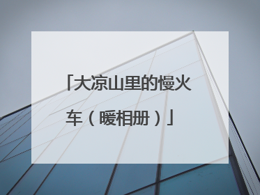 大凉山里的慢火车（暖相册）