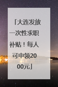 大连发放一次性求职补贴！每人可申领2000元