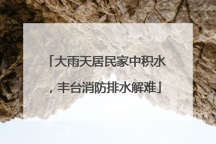 大雨天居民家中积水，丰台消防排水解难