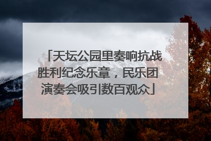天坛公园里奏响抗战胜利纪念乐章，民乐团演奏会吸引数百观众