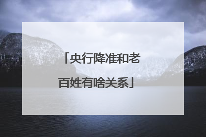 央行降准和老百姓有啥关系