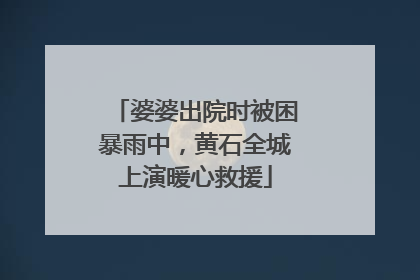 婆婆出院时被困暴雨中，黄石全城上演暖心救援