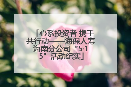 心系投资者 携手共行动——海保人寿海南分公司“5·15”活动纪实