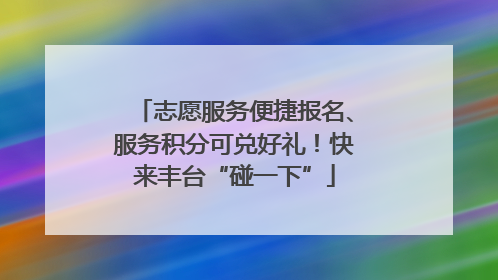 志愿服务便捷报名、服务积分可兑好礼！快来丰台“碰一下”