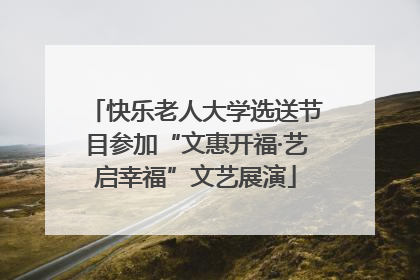 快乐老人大学选送节目参加“文惠开福·艺启幸福”文艺展演