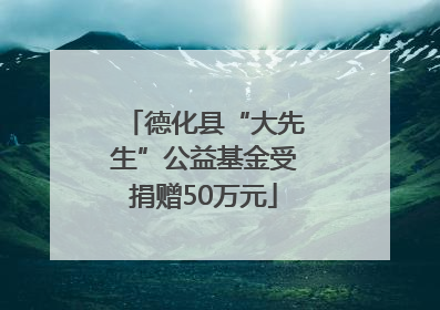 德化县“大先生”公益基金受捐赠50万元