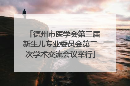 德州市医学会第三届新生儿专业委员会第二次学术交流会议举行