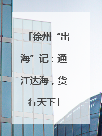 徐州“出海”记：通江达海，货行天下