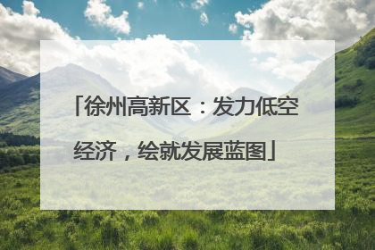徐州高新区：发力低空经济，绘就发展蓝图
