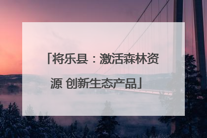 将乐县：激活森林资源 创新生态产品