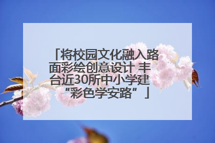 将校园文化融入路面彩绘创意设计 丰台近30所中小学建“彩色学安路”
