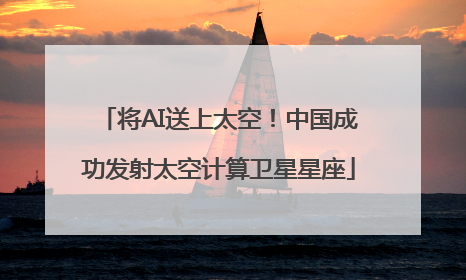 将AI送上太空！中国成功发射太空计算卫星星座