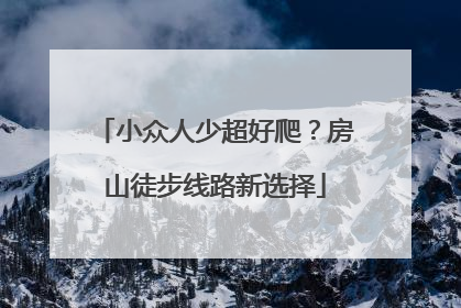 小众人少超好爬？房山徒步线路新选择