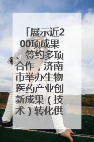 展示近200项成果、签约多项合作，济南市举办生物医药产业创新成果（技术）转化供需对接会
