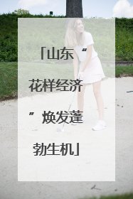 山东“花样经济”焕发蓬勃生机