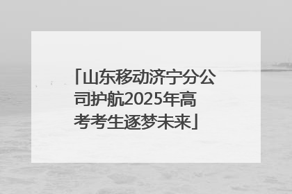 山东移动济宁分公司护航2025年高考考生逐梦未来