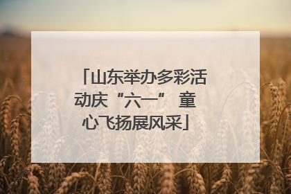 山东举办多彩活动庆“六一” 童心飞扬展风采