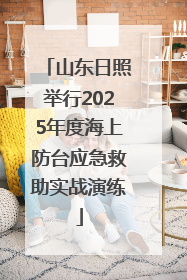 山东日照举行2025年度海上防台应急救助实战演练