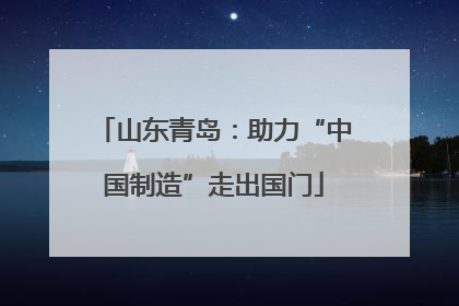 山东青岛：助力“中国制造”走出国门